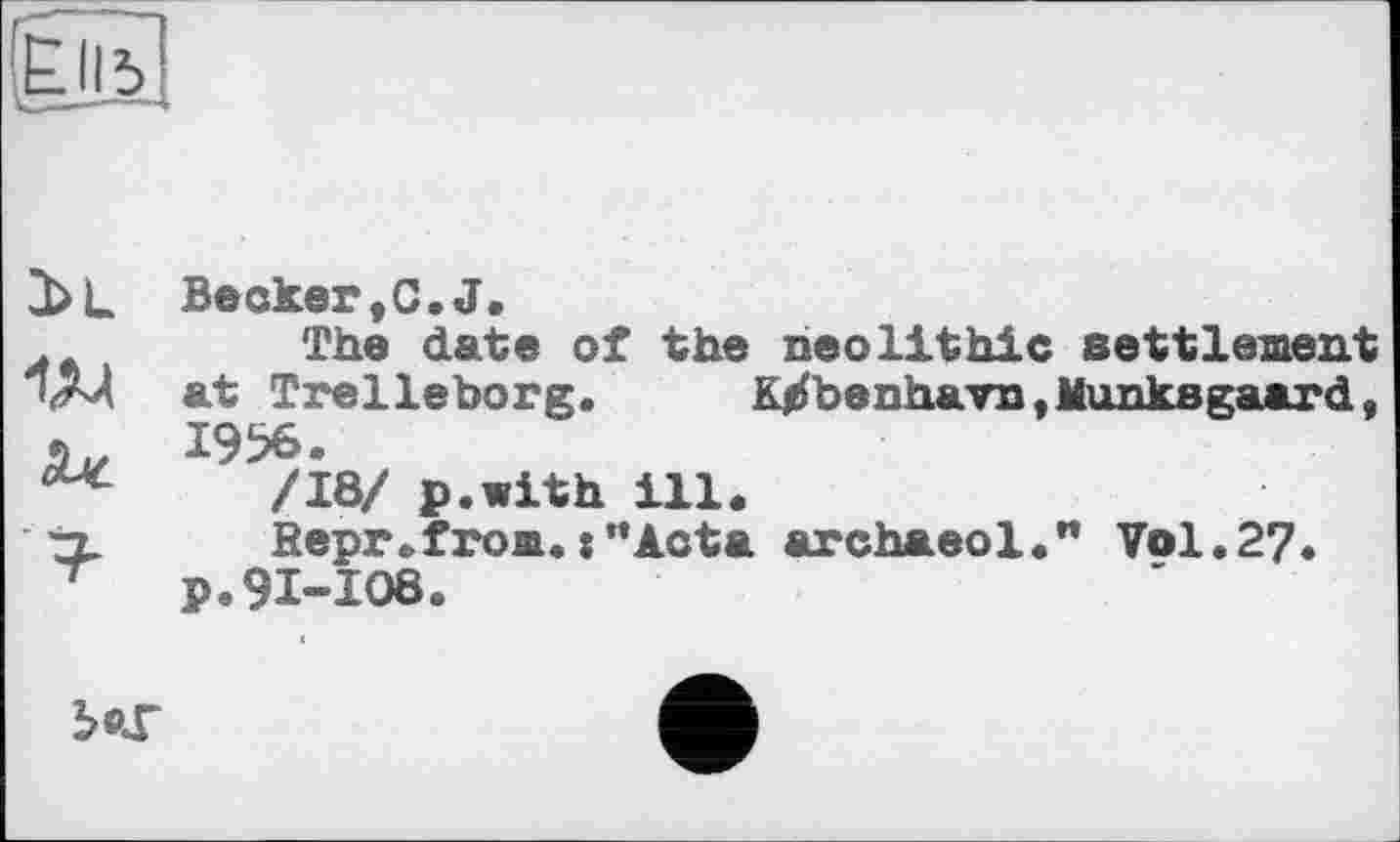 ﻿Becker,0.J.
The date of the neolithic settlement at Trelleborg. K/benhavn,Munksgaard, 1956.
/18/ p.with ill.
Sepr.from.:”Acta archaeol." Vol.2?. p.91-108.